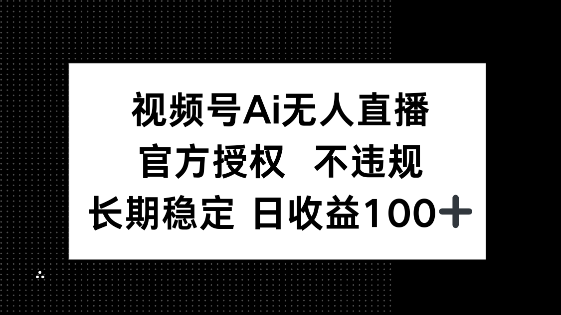视频号AI无人直播，官方授权 不违规，单日平均收益100+-kk网创