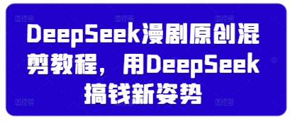 DeepSeek漫剧原创混剪教程，用DeepSeek搞钱新姿势-kk网创
