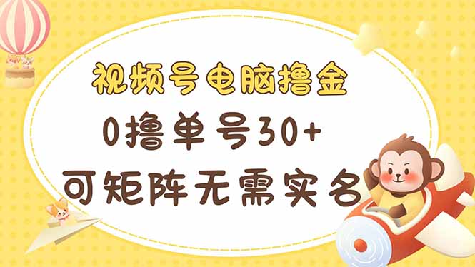 视频号电脑撸金 0撸单号30+ 可矩阵 无需实名多号多得-kk网创