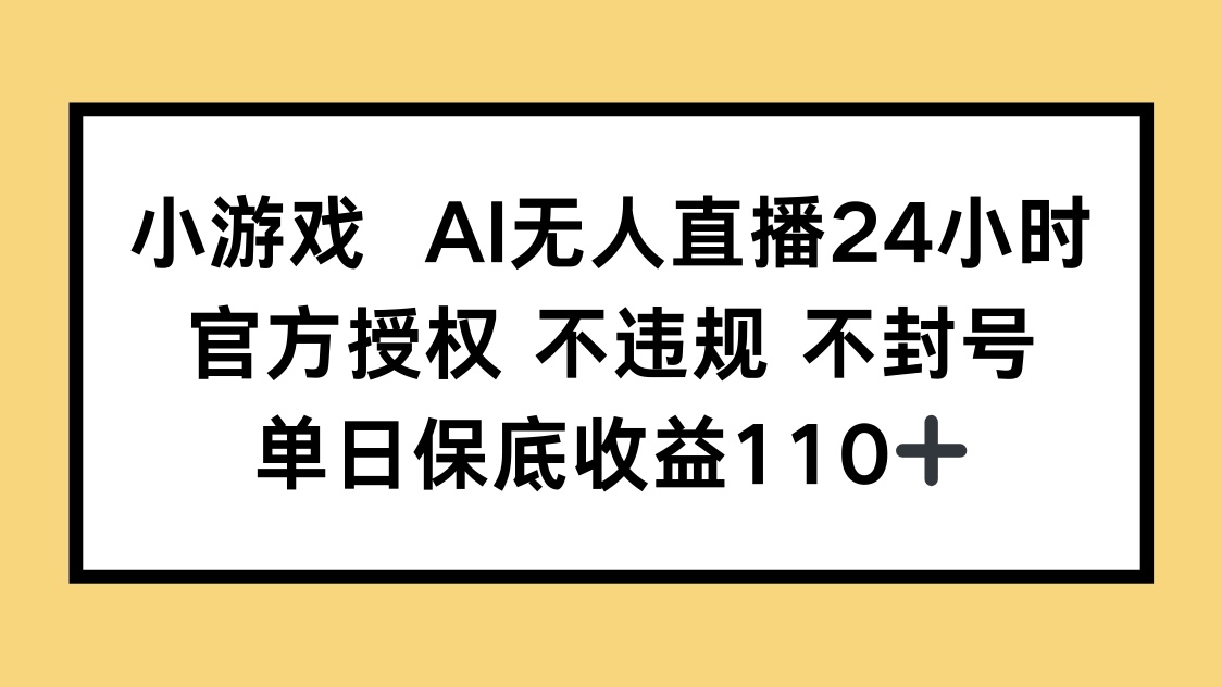 小游戏AI无人直播，官方授权 不违规 不封号，单日保底收益110+-kk网创