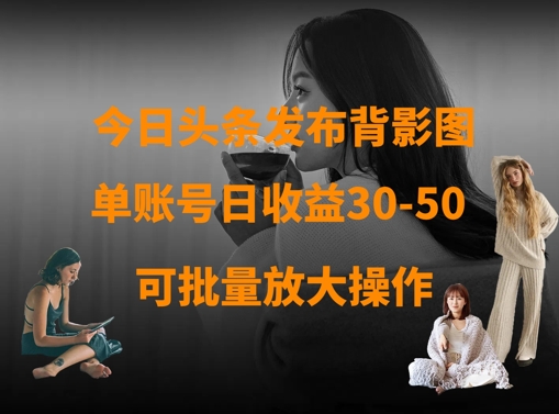 今日头条发布背影图，单账号日收益30-50，可放大操作-kk网创