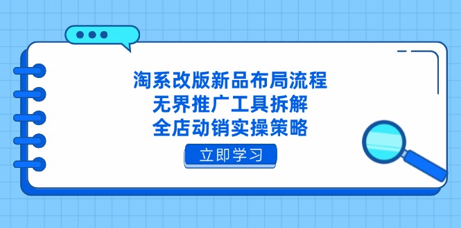 淘系改版新品布局流程，无界推广工具拆解，全店动销实操策略-kk网创