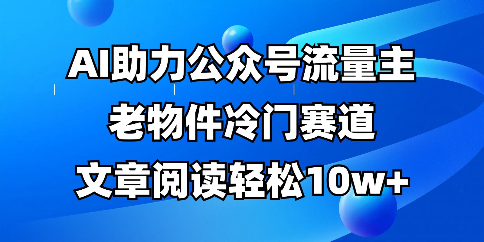 公众号流量主冷门赛道，AI助力，文章阅读轻松10w+，全流程详细教程-kk网创