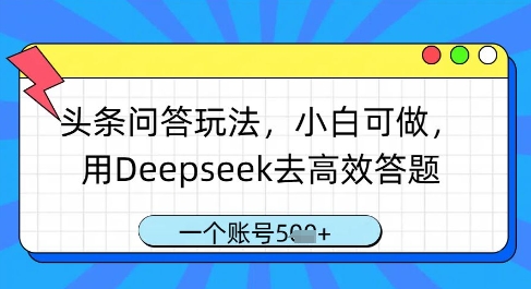 头条问答玩法，小白可做，用Deepseek去高效答题，一个账号几张-kk网创