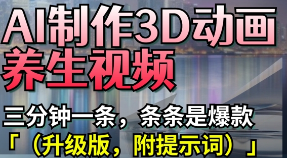 AI制作3D动画养生视频，三分钟一条，条条是爆款(升级版，附提示词)-kk网创