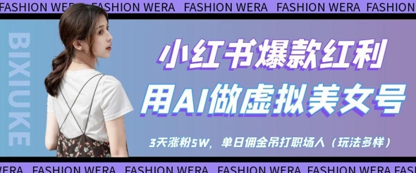 小红书爆款红利：用AI做虚拟美女号，3天涨粉5W，单日佣金吊打职场人-kk网创