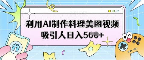 利用AI制作料理美图视频吸引人日入5张-kk网创