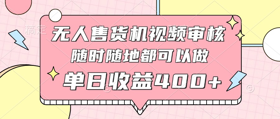 无人售货机视频审核，十秒钟一单，有手机就行，随时随地可做单日收益400+-kk网创