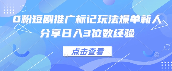 0粉短剧推广标记玩法爆单新人分享日入3位数经验-kk网创