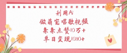利用Ai做萌宠唱歌视频，条条点赞10W+，单日变现1k-kk网创