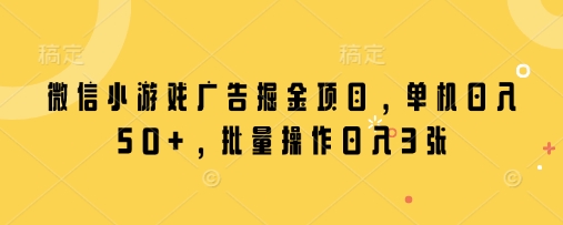 微信小游戏广告掘金项目，单机日入50+，批量操作日入3张-kk网创