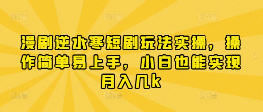 漫剧逆水寒短剧玩法实操，操作简单易上手，小白也能实现月入几k-kk网创