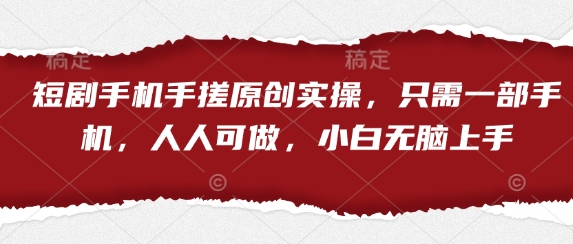 短剧手机手搓原创实操，只需一部手机，人人可做，小白无脑上手-kk网创