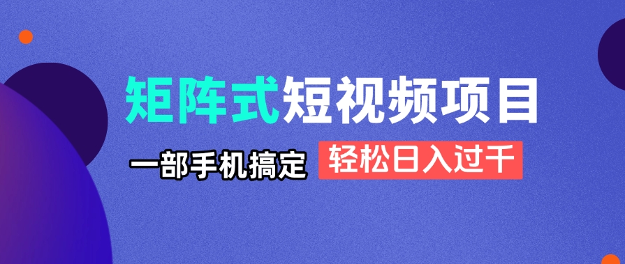 矩阵式短视频项目揭秘，一部手机搞定，轻松日入过千-kk网创