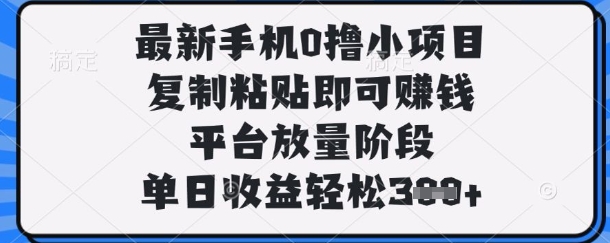 最新手机0撸小项目，复制粘贴即可挣钱，平台放量阶段，单日收益轻松3张+【揭秘】-kk网创