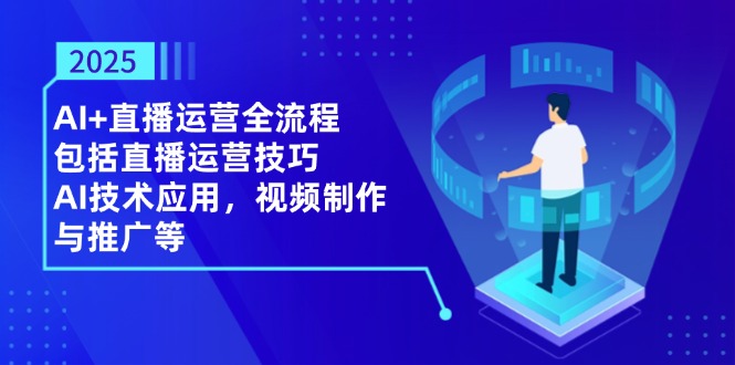 2025AI+直播运营全流程，包括直播运营技巧，AI技术应用，视频制作与推广等-kk网创