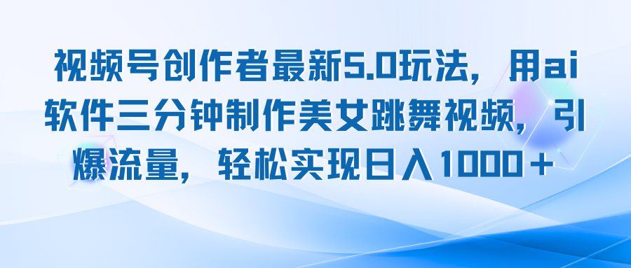 视频号创作者最新5.0玩法，用ai软件三分钟制作美女跳舞视频 实现日入1000+-kk网创