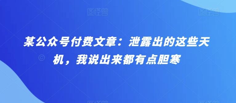 某公众号付费文章：泄露出的这些天机，我说出来都有点胆寒-kk网创