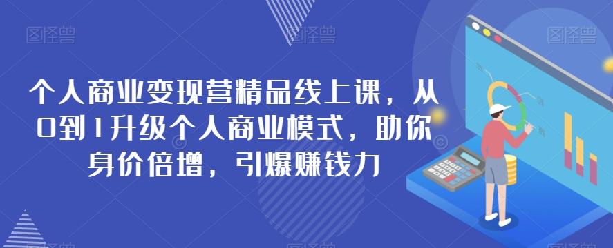 个人商业变现营精品线上课，从0到1升级个人商业模式，助你身价倍增，引爆赚钱力-kk网创