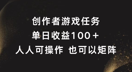 创作者游戏任务，单日收益100+，可矩阵操作【揭秘】-kk网创