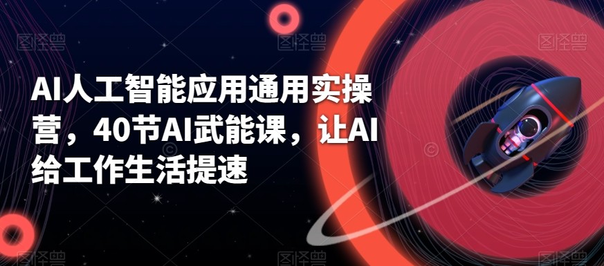 AI人工智能应用通用实操营，40节AI赋能课，让AI给工作生活提速-kk网创