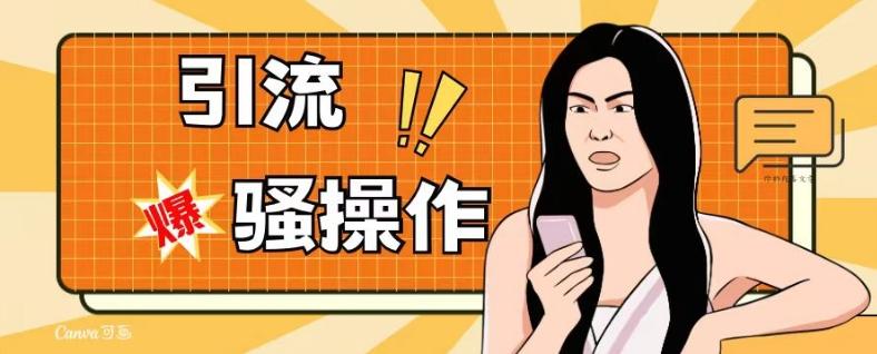 最新引流骚操作，单账号日引50-100，简单粗暴，适合于小白各行各业都可以进行操作，精准粉丝加到爆-kk网创