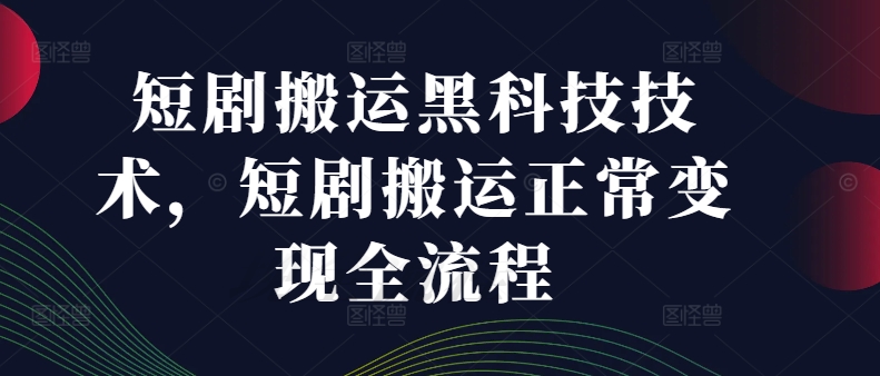 短剧搬运黑科技技术，短剧搬运正常变现全流程-kk网创