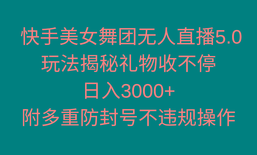 快手美女舞团无人直播5.0玩法揭秘，礼物收不停，日入3000+，内附多重防…-kk网创