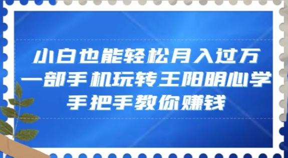 小白也能轻松月入过万，一部手机玩转王阳明心学，手把手教你赚钱【揭秘】-kk网创