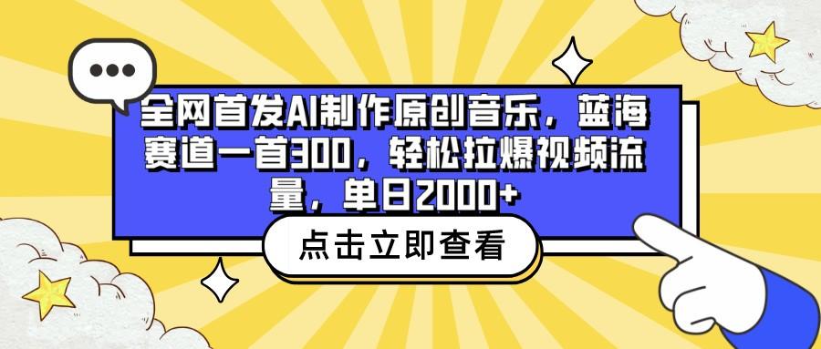 全网首发AI制作原创音乐，蓝海赛道一首300，轻松拉爆视频流量，单日2000+-kk网创