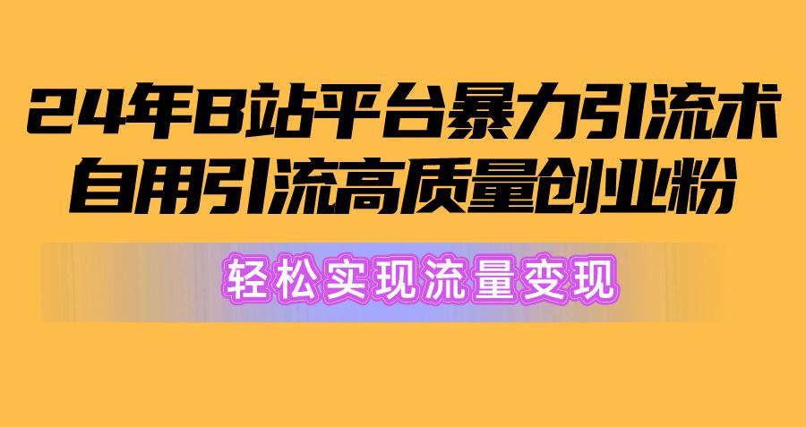 2024年B站平台暴力引流术，自用引流高质量创业粉，轻松实现流量变现！-kk网创