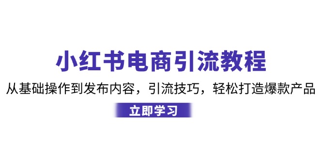 小红书电商引流教程：从基础操作到发布内容，引流技巧，轻松打造爆款产品-kk网创