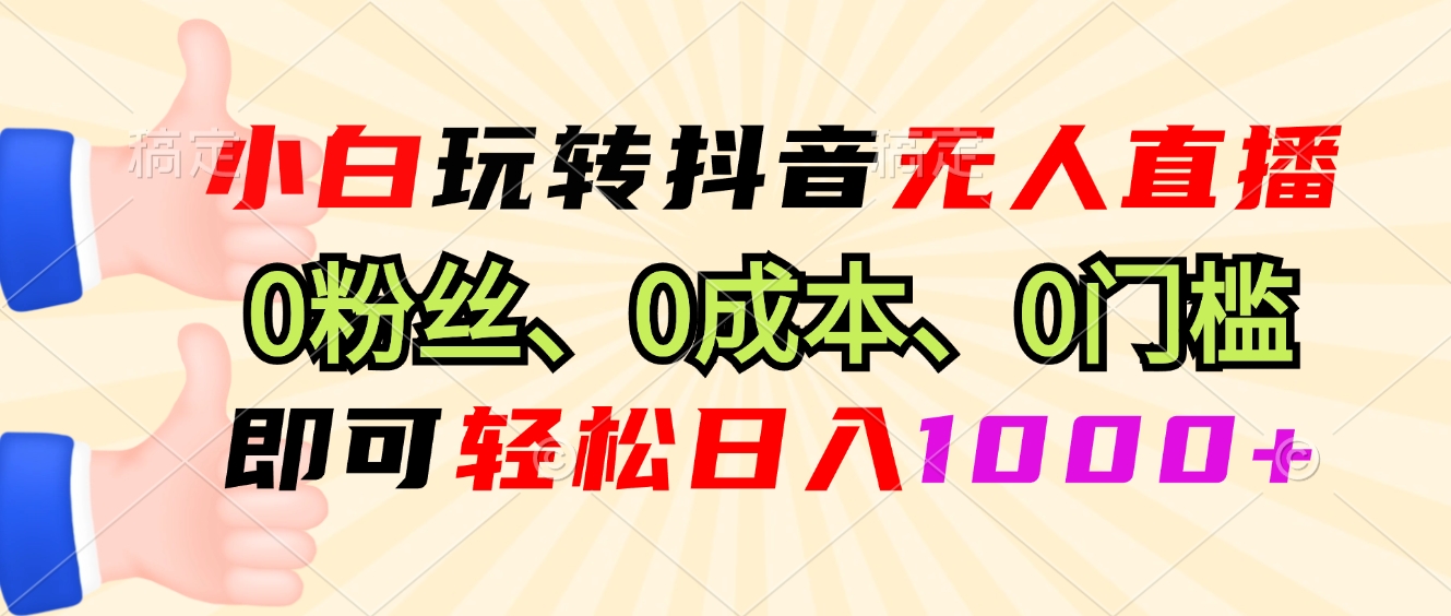 小白玩转抖音无人直播，0粉丝、0成本、0门槛，轻松日入1000+-kk网创