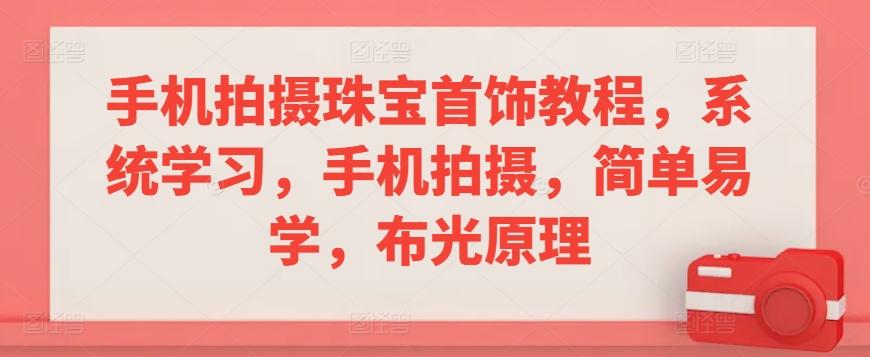 手机拍摄珠宝首饰教程，系统学习，手机拍摄，简单易学，布光原理-kk网创