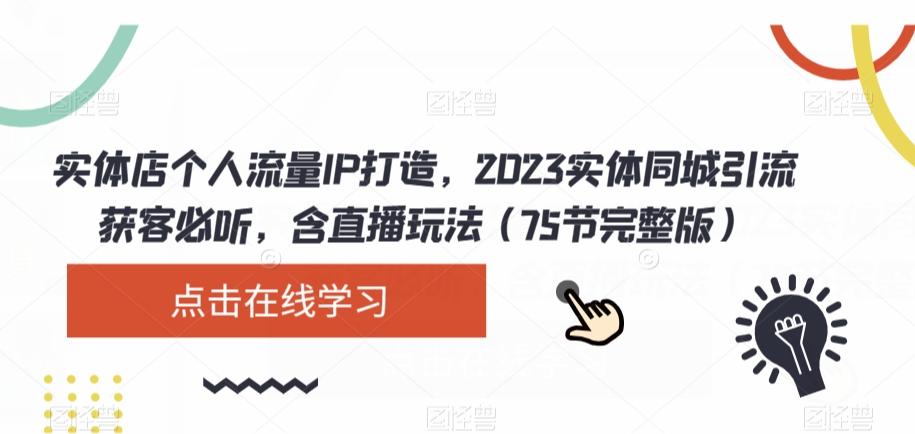 实体店个人流量IP打造，2023实体同城引流获客必听，含直播玩法（75节完整版）-kk网创