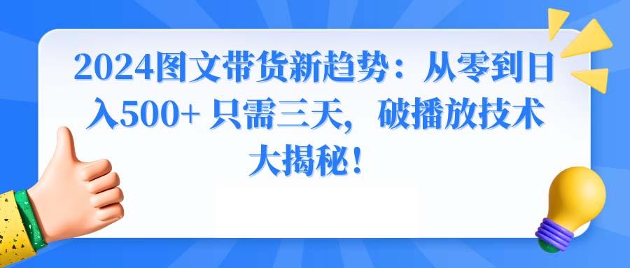 2024图文带货新趋势：从零到日入500+ 只需三天，破播放技术大揭秘！-kk网创