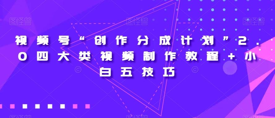 视频号“创作分成计划”2.0四大类视频制作教程+小白五技巧【揭秘】-kk网创