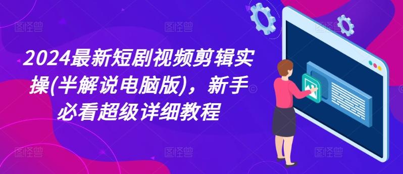 2024最新短剧视频剪辑实操(半解说电脑版)，新手必看超级详细教程-kk网创