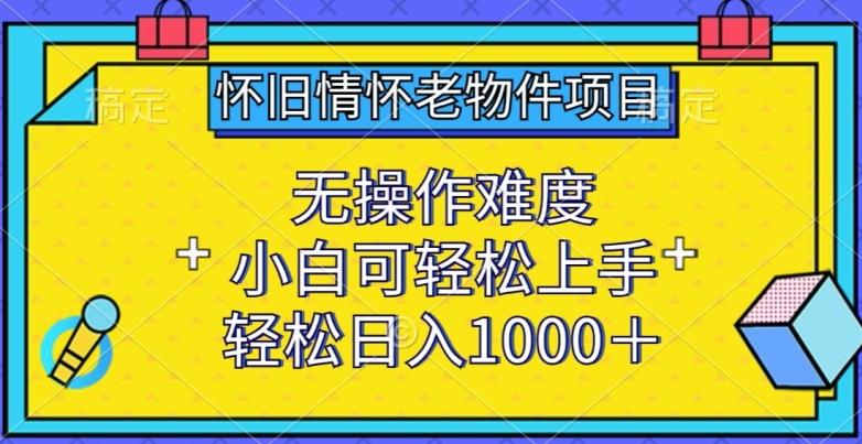怀旧情怀老物件项目，无操作难度，小白可轻松上手，轻松日入1000+【揭秘】-kk网创