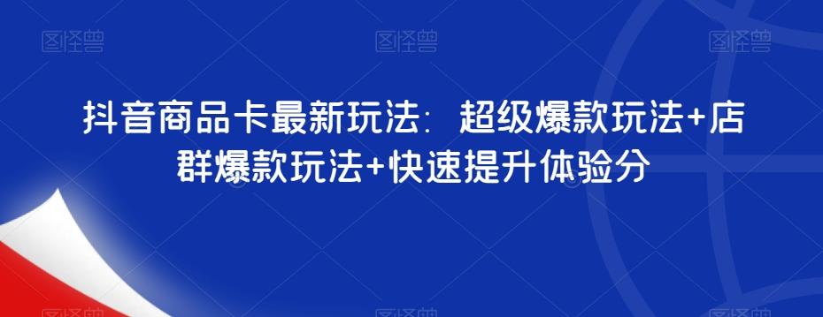 抖音商品卡最新玩法：超级爆款玩法+店群爆款玩法+快速提升体验分-kk网创