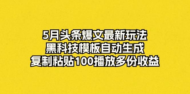 5月头条爆文最新玩法，黑科技模板自动生成，复制粘贴100播放多份收益-kk网创