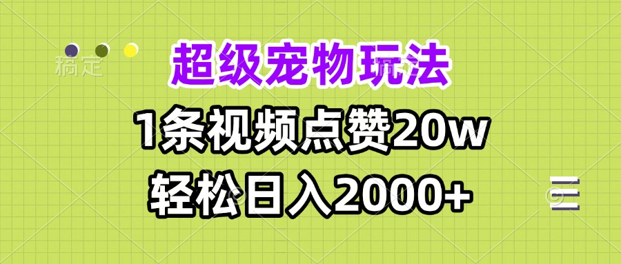 超级宠物视频玩法，1条视频点赞20w，轻松日入2000+-kk网创