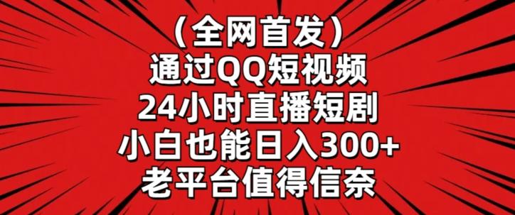 全网首发，通过QQ短视频24小时直播短剧，小白也能日入300+【揭秘】-kk网创
