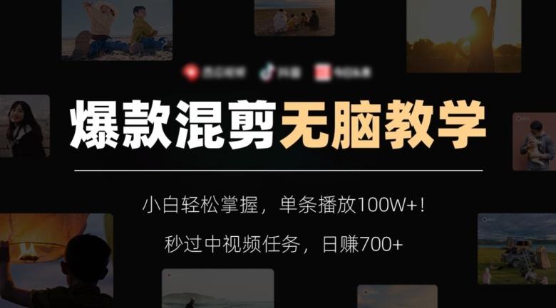 爆款混剪无脑教学，小白轻松掌握，单条播放100W+！秒过中视频任务，日赚700+【揭秘】-kk网创
