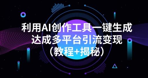 利用AI创作工具一键生成多平台引流变现（教程+揭秘）-kk网创