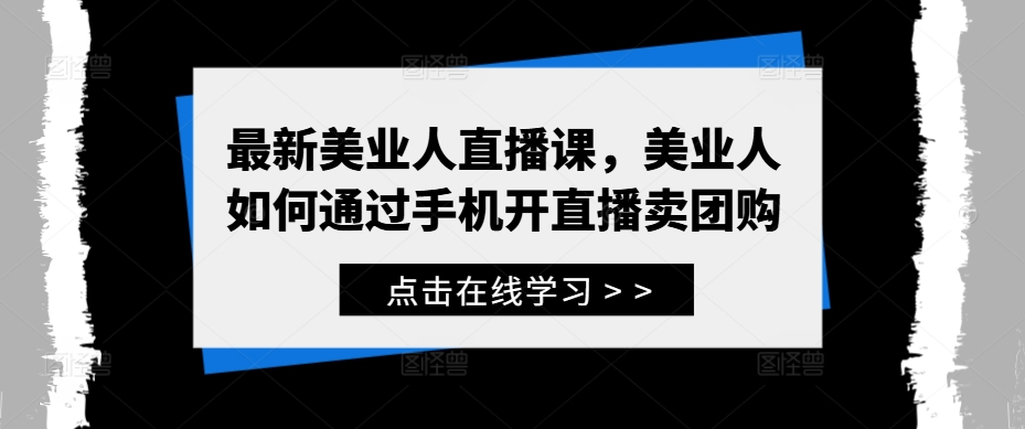 最新美业人直播课，美业人如何通过手机开直播卖团购-kk网创