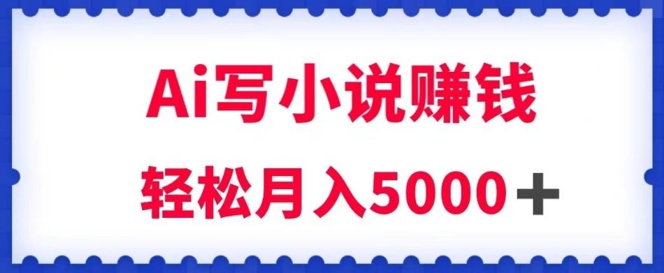 用Ai写原创小说赚钱，每天2-3小时，轻松月入5k＋【揭秘】-kk网创