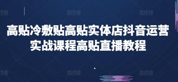 高贴冷敷贴高贴实体店抖音运营实战课程高贴直播教程-kk网创