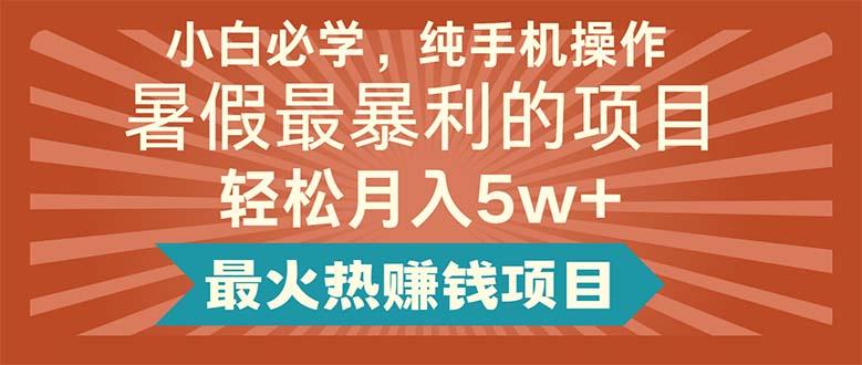 小白必学，纯手机操作，暑假最暴利的项目轻松月入5w+最火热赚钱项目-kk网创