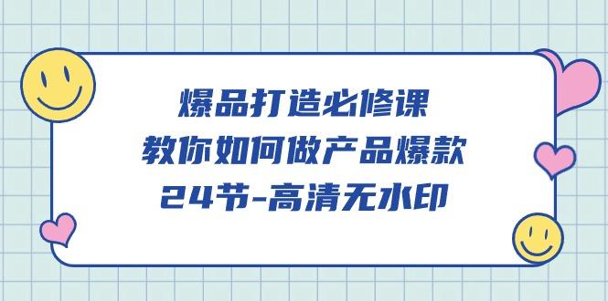 (9739期)爆品 打造必修课，教你如何-做产品爆款(24节-高清无水印)-kk网创
